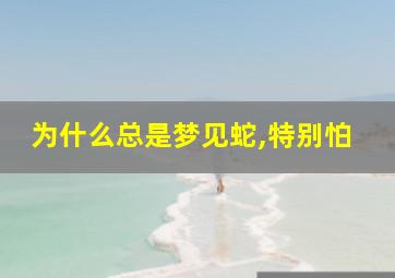 为什么总是梦见蛇,特别怕