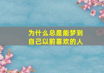 为什么总是能梦到自己以前喜欢的人