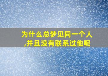 为什么总梦见同一个人,并且没有联系过他呢