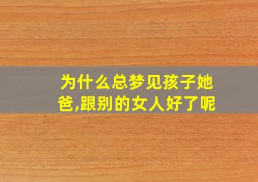 为什么总梦见孩子她爸,跟别的女人好了呢