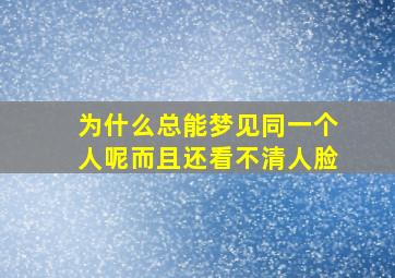 为什么总能梦见同一个人呢而且还看不清人脸