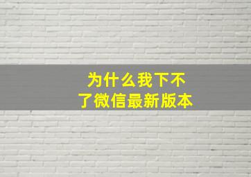 为什么我下不了微信最新版本