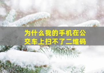 为什么我的手机在公交车上扫不了二维码