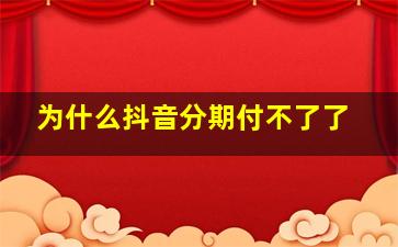 为什么抖音分期付不了了