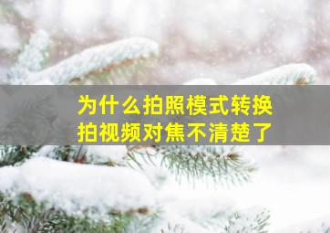 为什么拍照模式转换拍视频对焦不清楚了