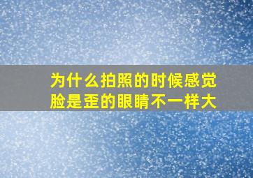 为什么拍照的时候感觉脸是歪的眼睛不一样大