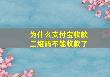 为什么支付宝收款二维码不能收款了