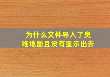 为什么文件导入了奥维地图且没有显示出去