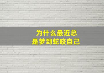 为什么最近总是梦到蛇咬自己