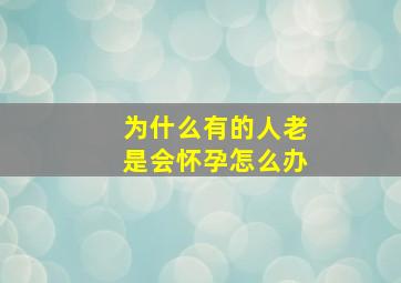 为什么有的人老是会怀孕怎么办