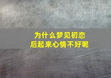 为什么梦见初恋后起来心情不好呢