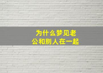 为什么梦见老公和别人在一起