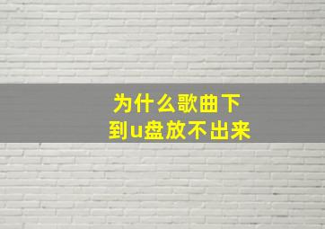 为什么歌曲下到u盘放不出来