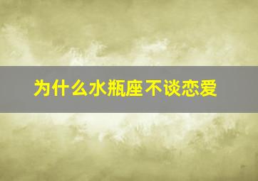 为什么水瓶座不谈恋爱