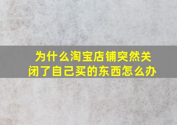 为什么淘宝店铺突然关闭了自己买的东西怎么办