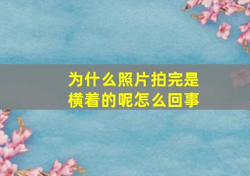 为什么照片拍完是横着的呢怎么回事