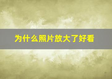 为什么照片放大了好看