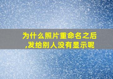 为什么照片重命名之后,发给别人没有显示呢