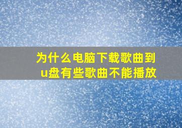 为什么电脑下载歌曲到u盘有些歌曲不能播放