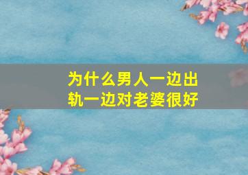 为什么男人一边出轨一边对老婆很好