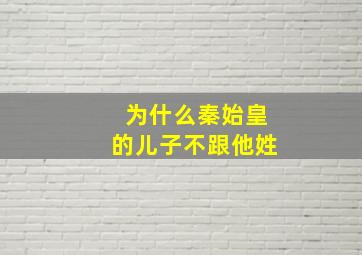 为什么秦始皇的儿子不跟他姓