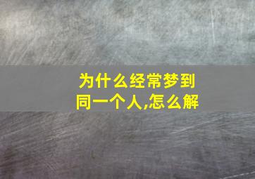 为什么经常梦到同一个人,怎么解