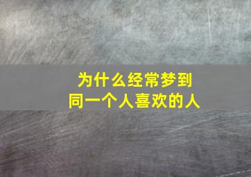 为什么经常梦到同一个人喜欢的人