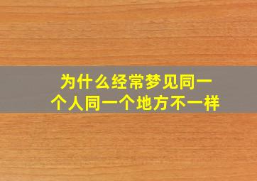 为什么经常梦见同一个人同一个地方不一样