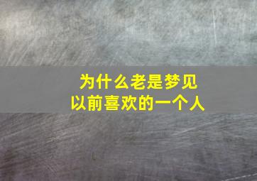 为什么老是梦见以前喜欢的一个人