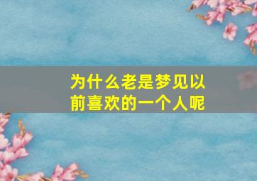 为什么老是梦见以前喜欢的一个人呢