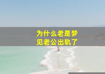 为什么老是梦见老公出轨了