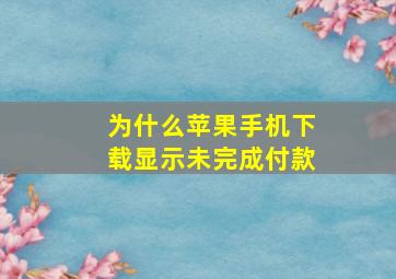 为什么苹果手机下载显示未完成付款