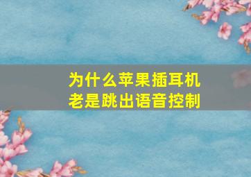 为什么苹果插耳机老是跳出语音控制