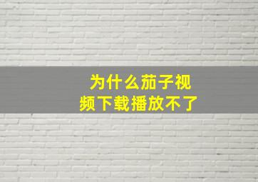 为什么茄子视频下载播放不了