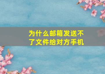 为什么邮箱发送不了文件给对方手机