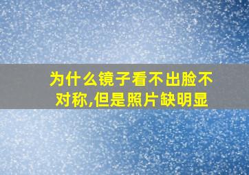 为什么镜子看不出脸不对称,但是照片缺明显