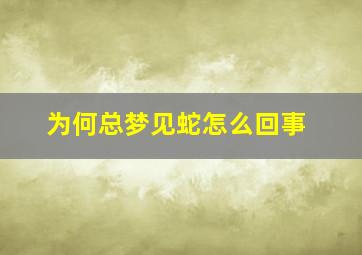 为何总梦见蛇怎么回事