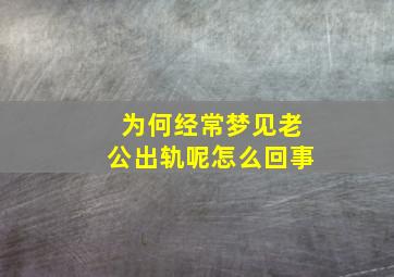 为何经常梦见老公出轨呢怎么回事