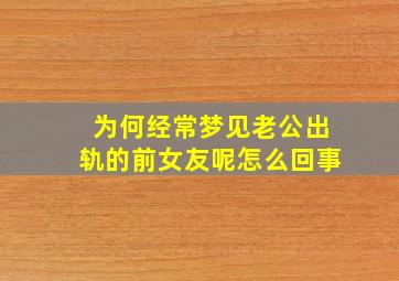 为何经常梦见老公出轨的前女友呢怎么回事