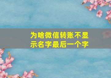 为啥微信转账不显示名字最后一个字