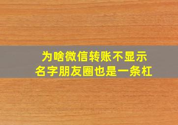 为啥微信转账不显示名字朋友圈也是一条杠