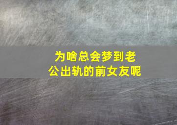 为啥总会梦到老公出轨的前女友呢