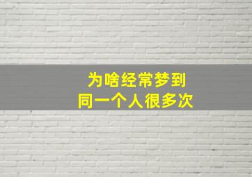 为啥经常梦到同一个人很多次