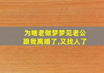 为啥老做梦梦见老公跟我离婚了,又找人了