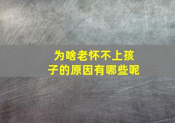 为啥老怀不上孩子的原因有哪些呢