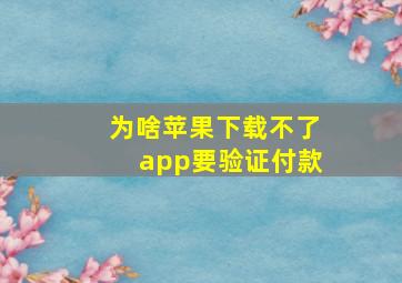 为啥苹果下载不了app要验证付款