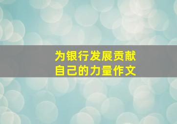 为银行发展贡献自己的力量作文