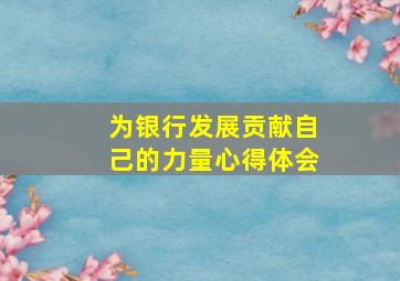 为银行发展贡献自己的力量心得体会