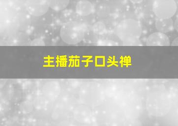 主播茄子口头禅