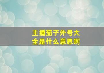 主播茄子外号大全是什么意思啊